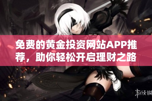 免費的黃金投資網站APP推薦，助你輕松開啟理財之路