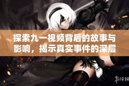探索九一視頻背后的故事與影響，揭示真實事件的深層意義
