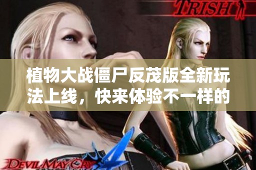 植物大戰僵尸反茂版全新玩法上線，快來體驗不一樣的樂趣！