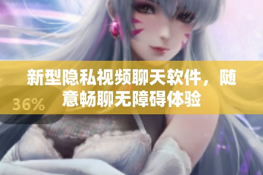 新型隱私視頻聊天軟件，隨意暢聊無障礙體驗