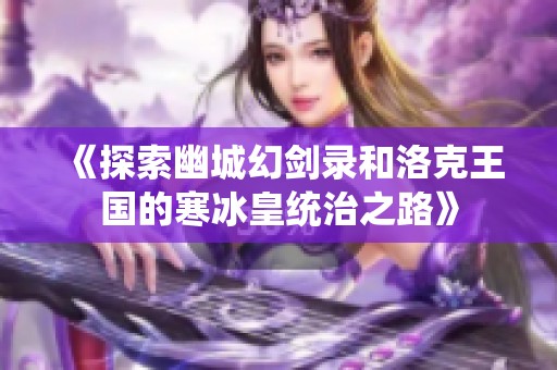 《探索幽城幻劍錄和洛克王國的寒冰皇統治之路》