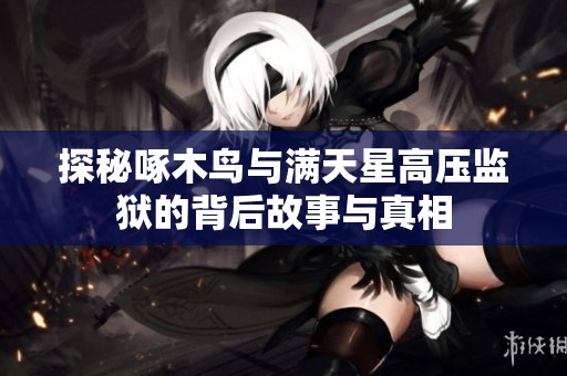 探秘啄木鳥與滿天星高壓監獄的背后故事與真相