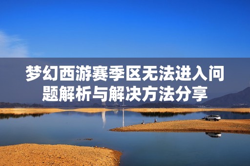 夢幻西游賽季區無法進入問題解析與解決方法分享
