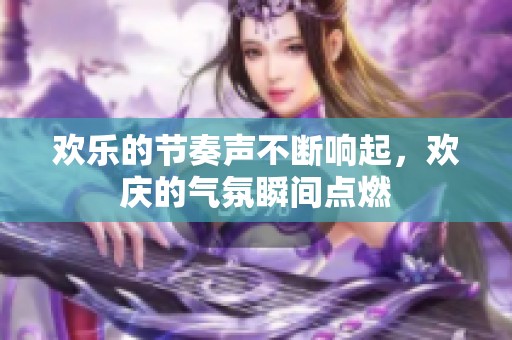 歡樂的節奏聲不斷響起，歡慶的氣氛瞬間點燃