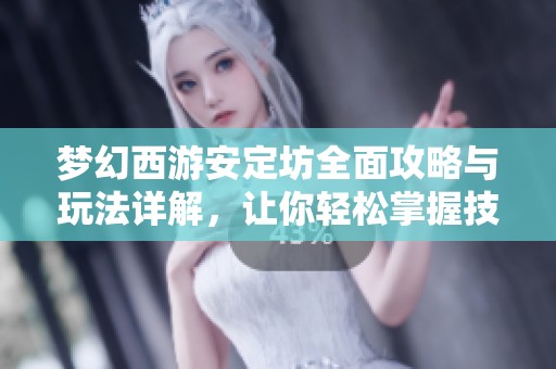夢幻西游安定坊全面攻略與玩法詳解，讓你輕松掌握技巧