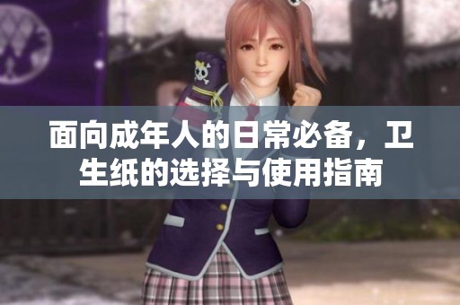 面向成年人的日常必備，衛(wèi)生紙的選擇與使用指南