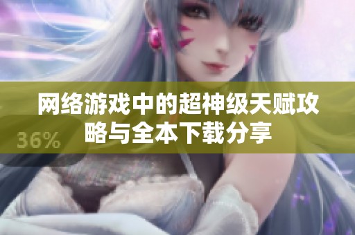 網絡游戲中的超神級天賦攻略與全本下載分享