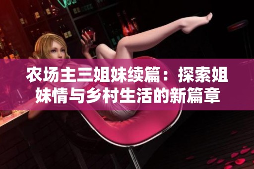 農(nóng)場(chǎng)主三姐妹續(xù)篇：探索姐妹情與鄉(xiāng)村生活的新篇章