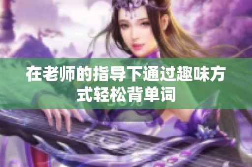 在老師的指導下通過趣味方式輕松背單詞