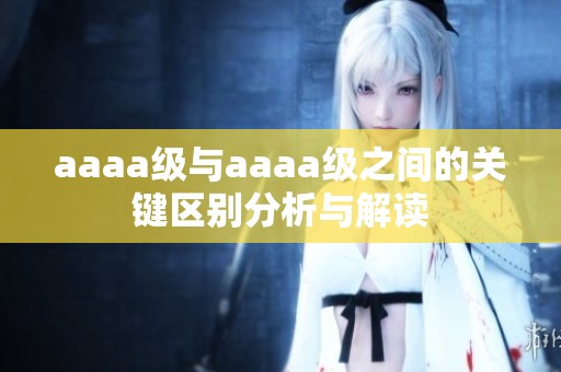 aaaa級與aaaa級之間的關鍵區別分析與解讀
