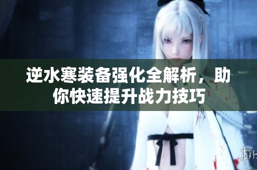 逆水寒裝備強(qiáng)化全解析，助你快速提升戰(zhàn)力技巧