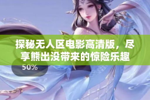 探秘?zé)o人區(qū)電影高清版，盡享熊出沒(méi)帶來(lái)的驚險(xiǎn)樂(lè)趣