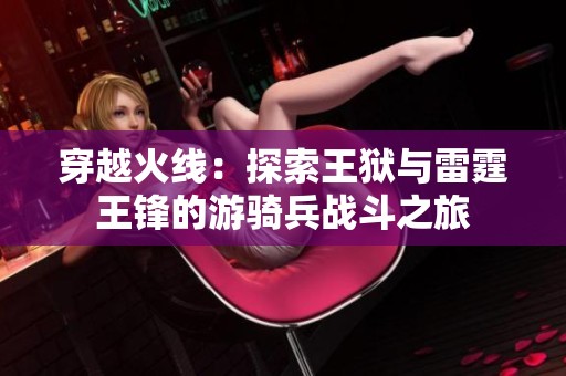 穿越火線：探索王獄與雷霆王鋒的游騎兵戰斗之旅