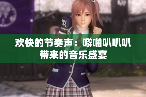 歡快的節奏聲：噼啪叭叭叭帶來的音樂盛宴