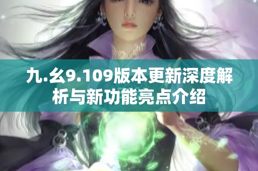 九.幺9.109版本更新深度解析與新功能亮點(diǎn)介紹