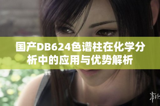 國產DB624色譜柱在化學分析中的應用與優勢解析