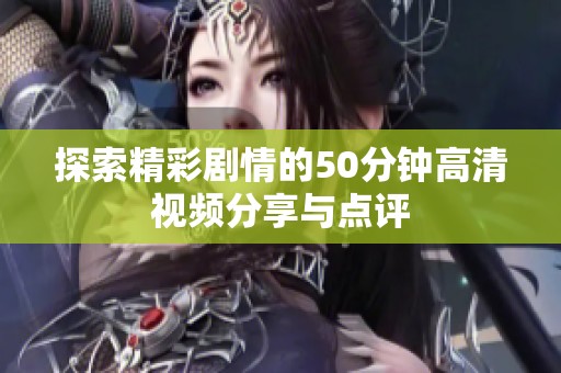 探索精彩劇情的50分鐘高清視頻分享與點評