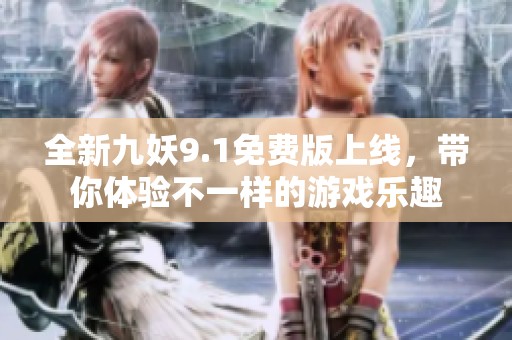 全新九妖9.1免費版上線，帶你體驗不一樣的游戲樂趣