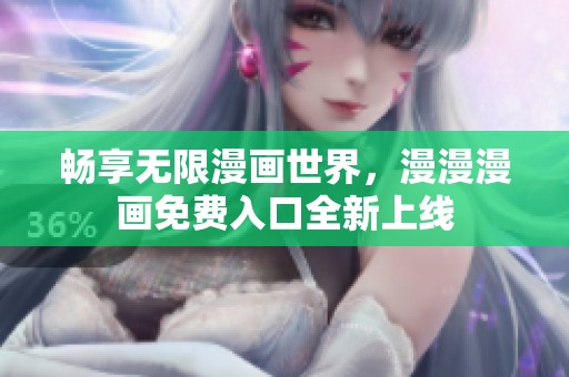 暢享無限漫畫世界，漫漫漫畫免費(fèi)入口全新上線