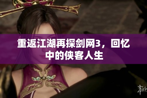 重返江湖再探劍網3，回憶中的俠客人生