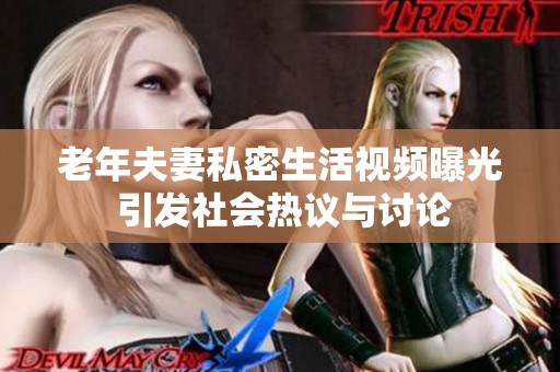 老年夫妻私密生活視頻曝光 引發(fā)社會熱議與討論