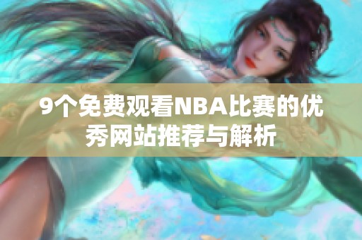 9個(gè)免費(fèi)觀(guān)看NBA比賽的優(yōu)秀網(wǎng)站推薦與解析