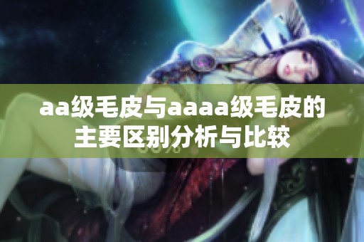 aa級毛皮與aaaa級毛皮的主要區別分析與比較