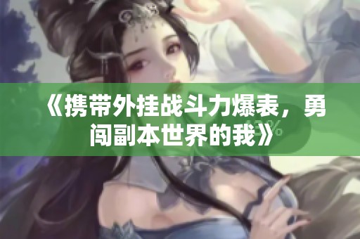 《攜帶外掛戰(zhàn)斗力爆表，勇闖副本世界的我》