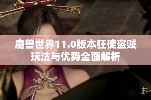 魔獸世界11.0版本狂徒盜賊玩法與優(yōu)勢全面解析