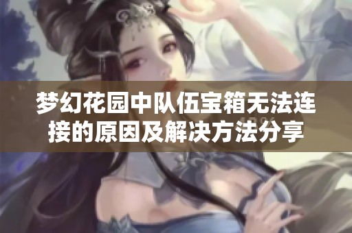 夢幻花園中隊伍寶箱無法連接的原因及解決方法分享