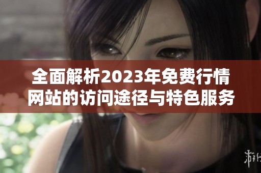 全面解析2023年免費行情網站的訪問途徑與特色服務
