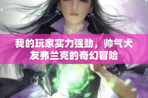 我的玩家實力強(qiáng)勁，帥氣犬友弗蘭克的奇幻冒險