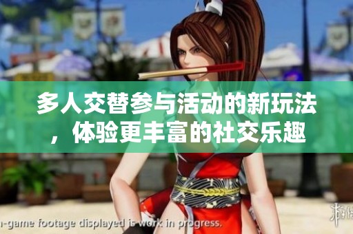 多人交替參與活動的新玩法，體驗更豐富的社交樂趣