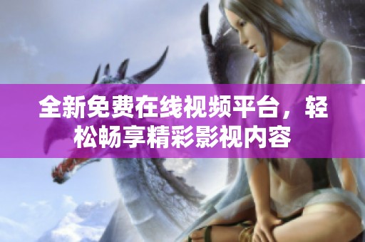 全新免費在線視頻平臺，輕松暢享精彩影視內容