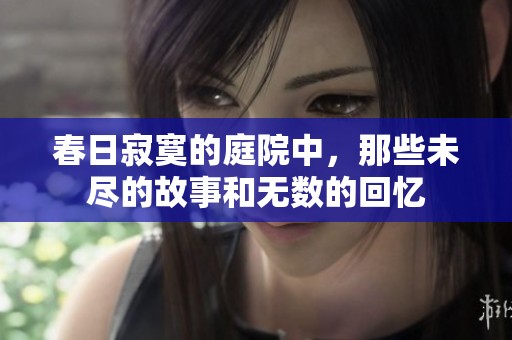 春日寂寞的庭院中，那些未盡的故事和無數的回憶
