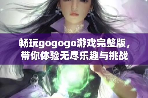 暢玩gogogo游戲完整版，帶你體驗無盡樂趣與挑戰