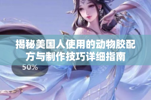 揭秘美國人使用的動物膠配方與制作技巧詳細指南