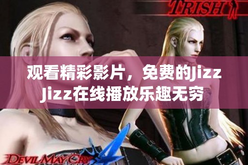觀看精彩影片，免費的JizzJizz在線播放樂趣無窮