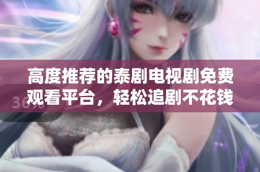 高度推薦的泰劇電視劇免費觀看平臺，輕松追劇不花錢