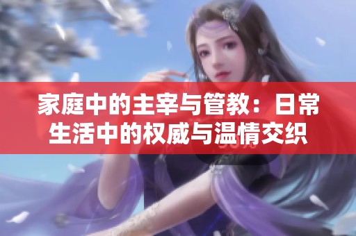 家庭中的主宰與管教：日常生活中的權威與溫情交織
