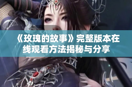 《玫瑰的故事》完整版本在線觀看方法揭秘與分享