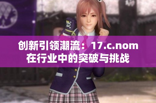 創新引領潮流：17.c.nom在行業中的突破與挑戰
