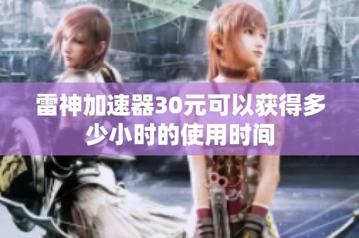雷神加速器30元可以獲得多少小時(shí)的使用時(shí)間
