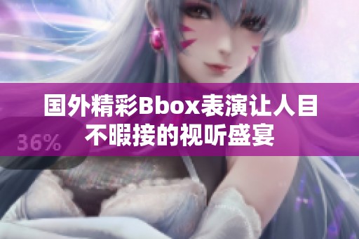 國外精彩Bbox表演讓人目不暇接的視聽盛宴