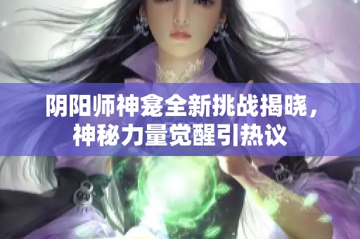 陰陽師神龕全新挑戰揭曉，神秘力量覺醒引熱議