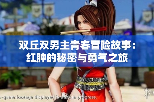 雙丘雙男主青春冒險故事：紅腫的秘密與勇氣之旅