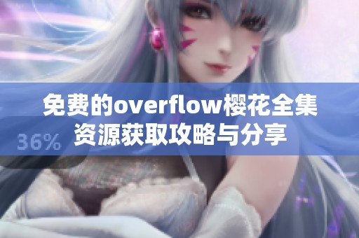 免費(fèi)的overflow櫻花全集資源獲取攻略與分享