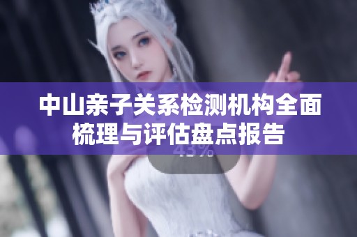 中山親子關系檢測機構全面梳理與評估盤點報告