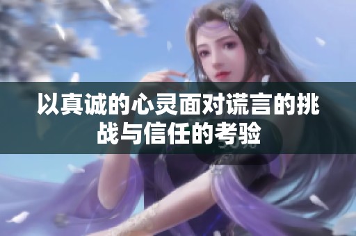 以真誠的心靈面對謊言的挑戰與信任的考驗