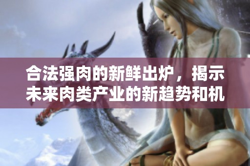 合法強肉的新鮮出爐，揭示未來肉類產業的新趨勢和機遇